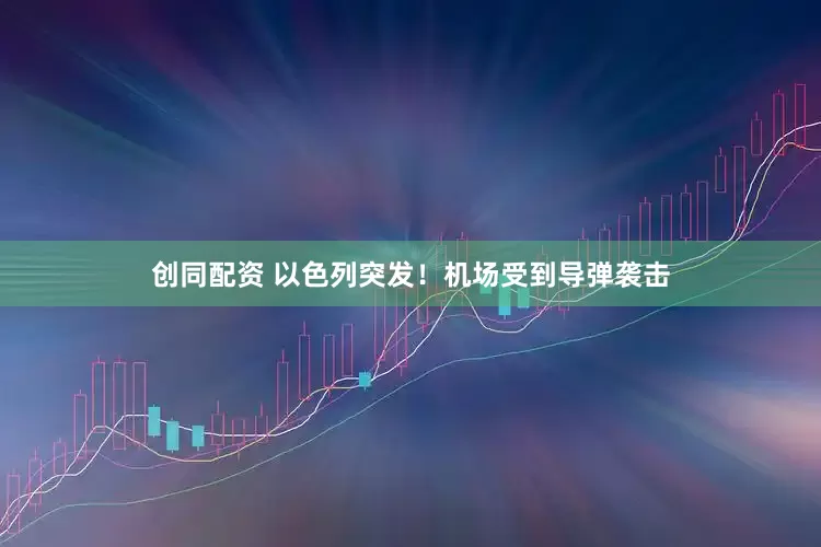 创同配资 以色列突发！机场受到导弹袭击