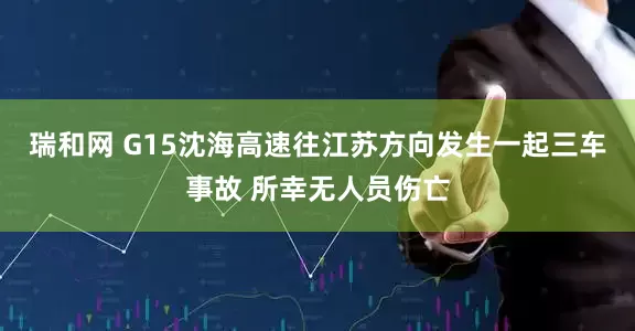 瑞和网 G15沈海高速往江苏方向发生一起三车事故 所幸无人员伤亡