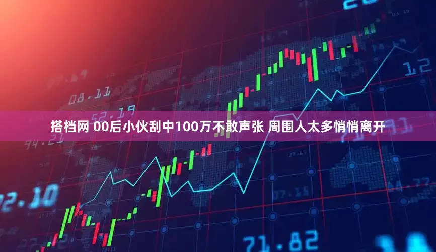 搭档网 00后小伙刮中100万不敢声张 周围人太多悄悄离开