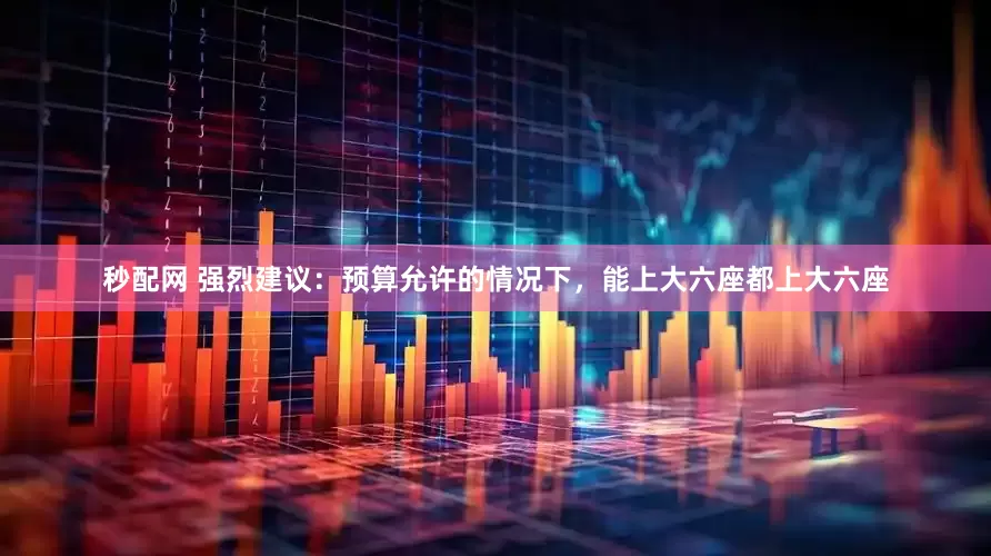 秒配网 强烈建议：预算允许的情况下，能上大六座都上大六座
