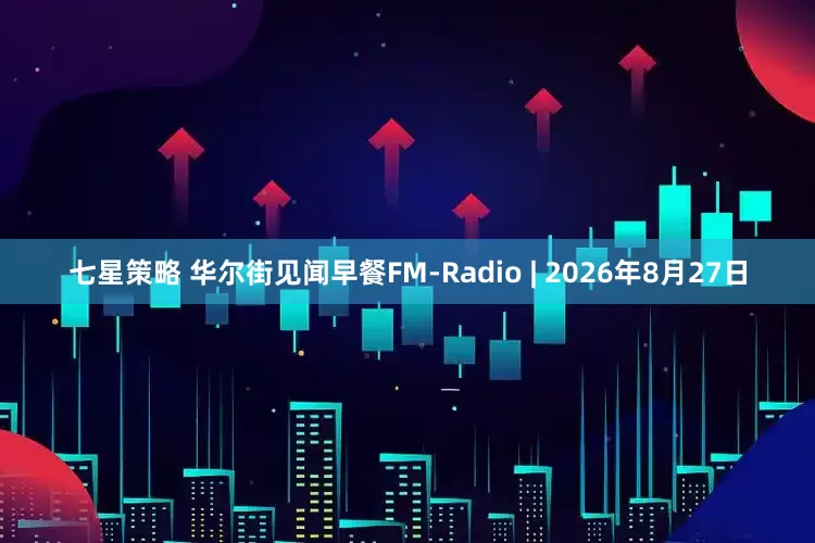 七星策略 华尔街见闻早餐FM-Radio | 2026年8月27日